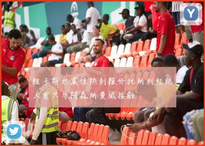纽卡斯尔震惊热刺报价托纳利经纪人曾只与阿森纳曼城接触