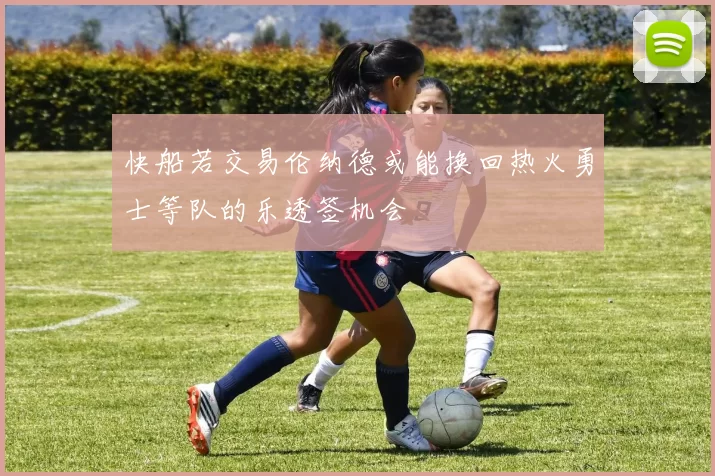 快船若交易伦纳德或能换回热火勇士等队的乐透签机会