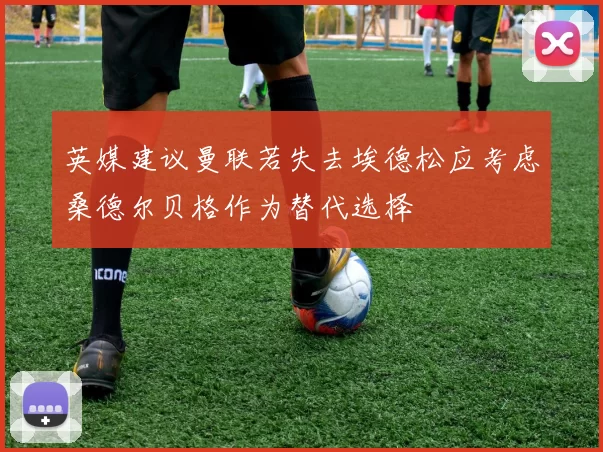 英媒建议曼联若失去埃德松应考虑桑德尔贝格作为替代选择