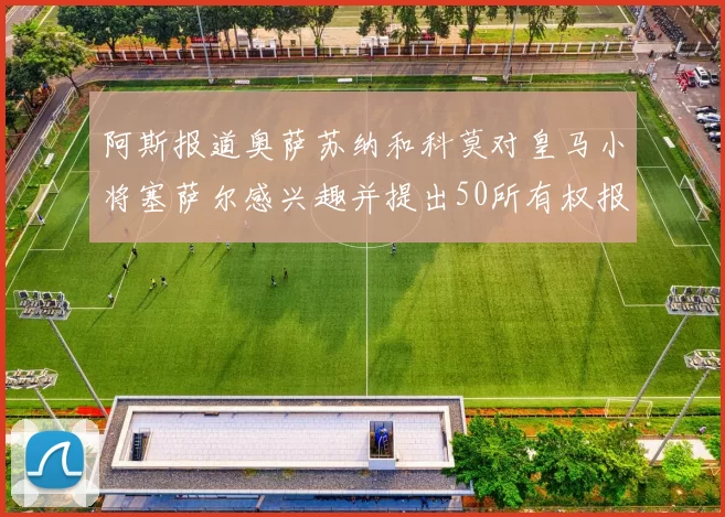 阿斯报道奥萨苏纳和科莫对皇马小将塞萨尔感兴趣并提出50所有权报价